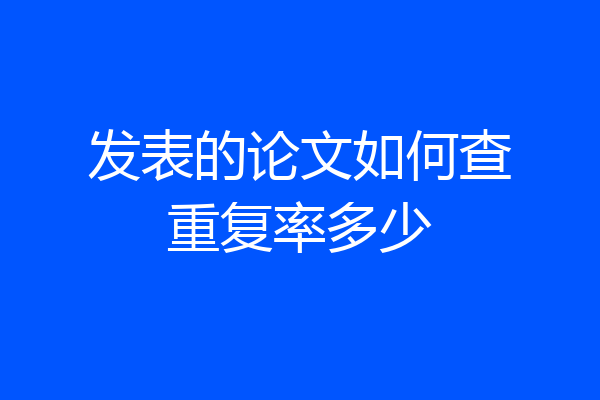 发表的论文如何查重复率多少