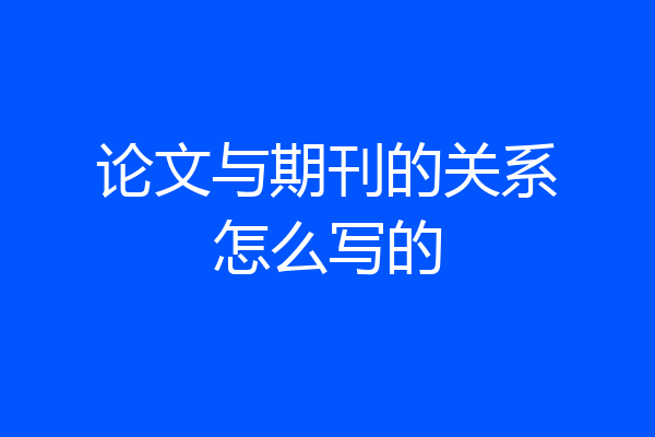 论文与期刊的关系怎么写的
