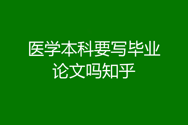 医学本科要写毕业论文吗知乎