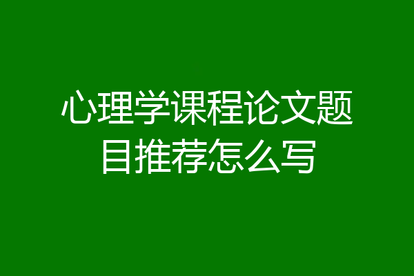 心理学课程论文题目推荐怎么写