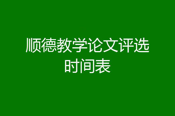 顺德教学论文评选时间表