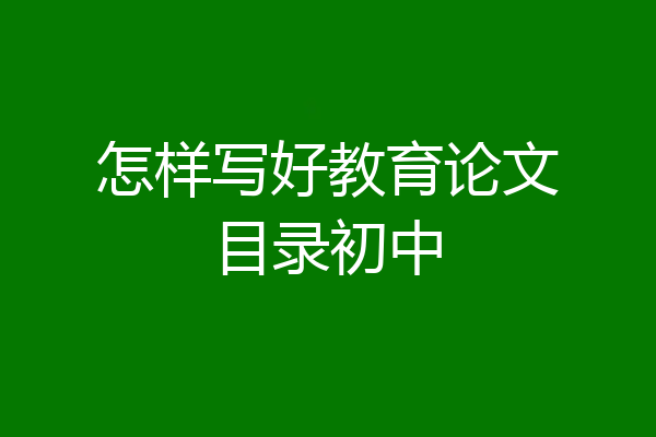 怎样写好教育论文目录初中