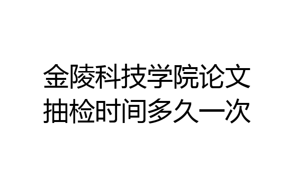 金陵科技学院论文抽检时间多久一次