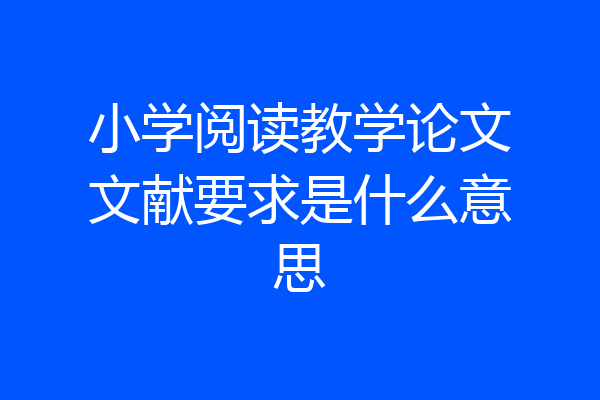 小学阅读教学论文文献要求是什么意思