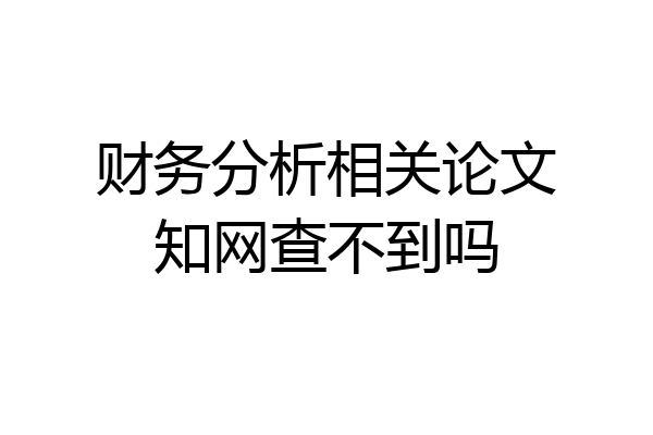 财务分析相关论文知网查不到吗