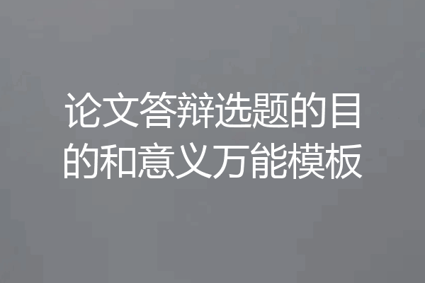 论文答辩选题的目的和意义万能模板