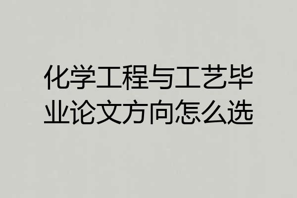 化学工程与工艺毕业论文方向怎么选