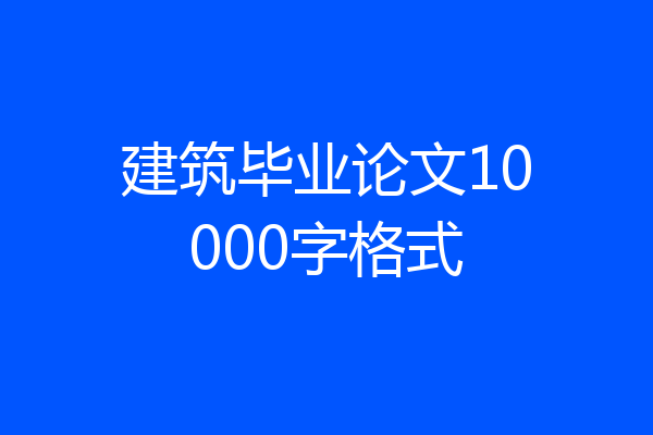 建筑毕业论文10000字格式