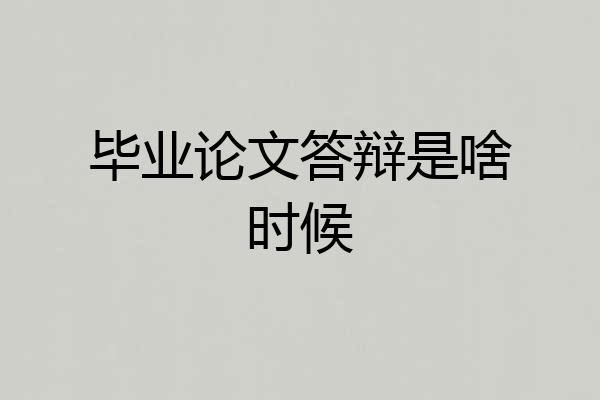 毕业论文答辩是啥时候