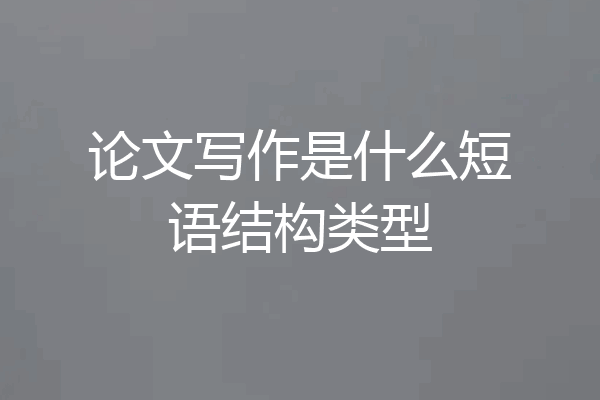 论文写作是什么短语结构类型