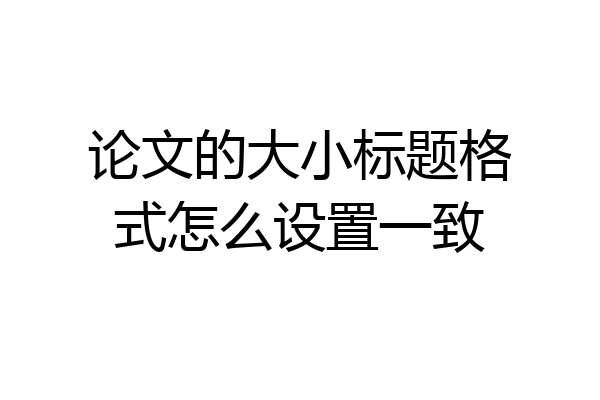 论文的大小标题格式怎么设置一致