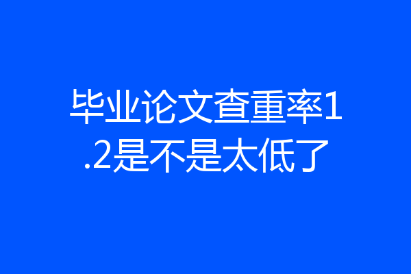 毕业论文查重率1.2是不是太低了