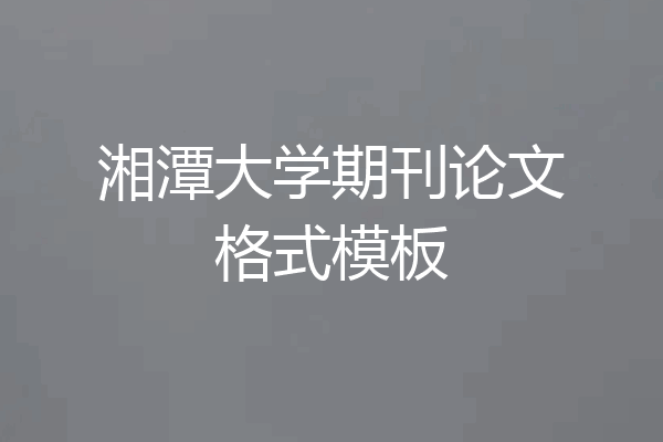 湘潭大学期刊论文格式模板