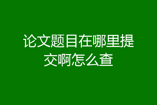 论文题目在哪里提交啊怎么查