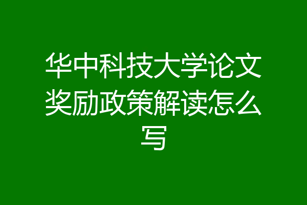 华中科技大学论文奖励政策解读怎么写