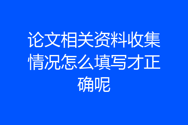 论文相关资料收集情况怎么填写才正确呢