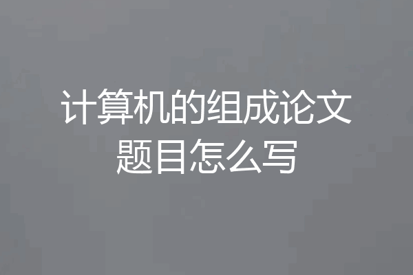 计算机的组成论文题目怎么写