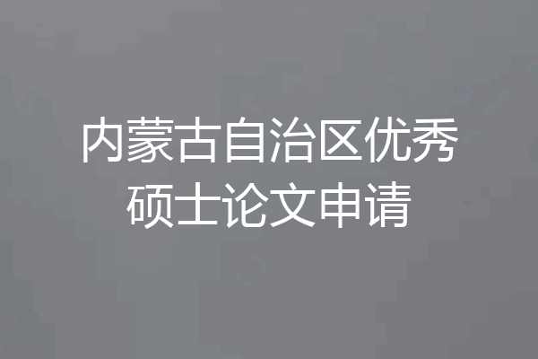 内蒙古自治区优秀硕士论文申请