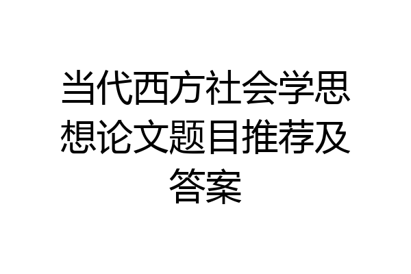 当代西方社会学思想论文题目推荐及答案