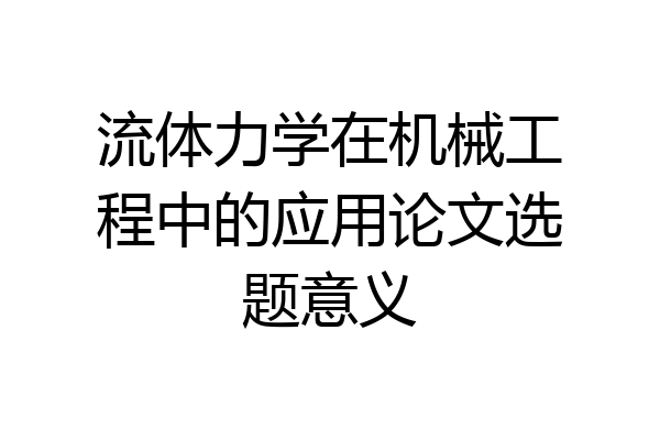 流体力学在机械工程中的应用论文选题意义
