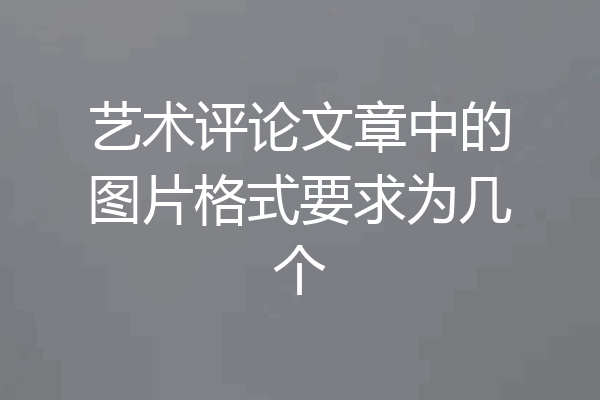 艺术评论文章中的图片格式要求为几个