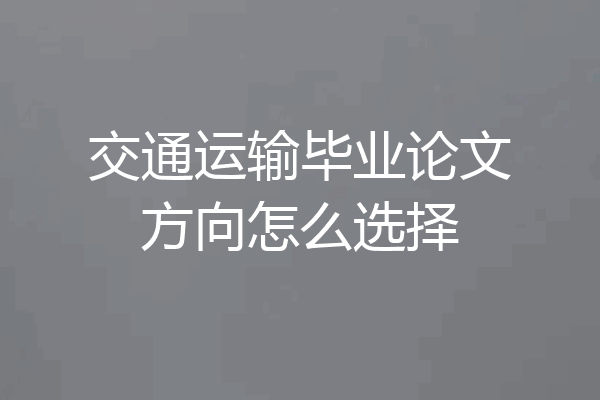 交通运输毕业论文方向怎么选择