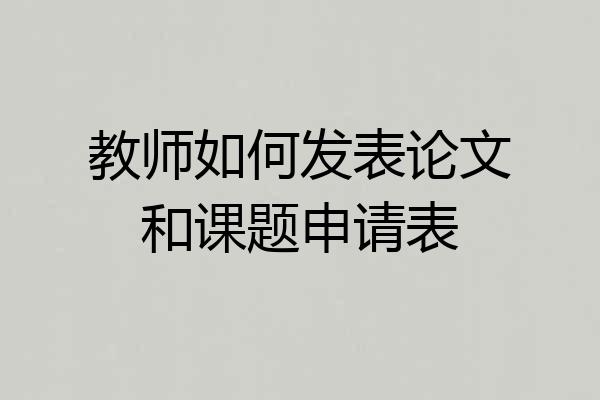 教师如何发表论文和课题申请表