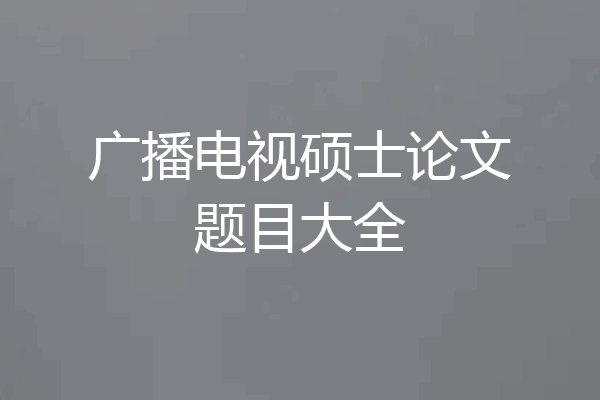 广播电视硕士论文题目大全