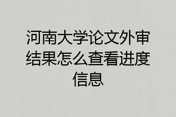 河南大学论文外审结果怎么查看进度信息