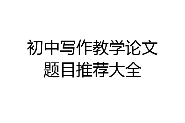 初中写作教学论文题目推荐大全