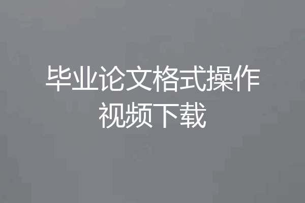 毕业论文格式操作视频下载