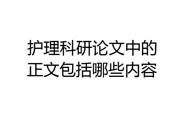 护理科研论文中的正文包括哪些内容