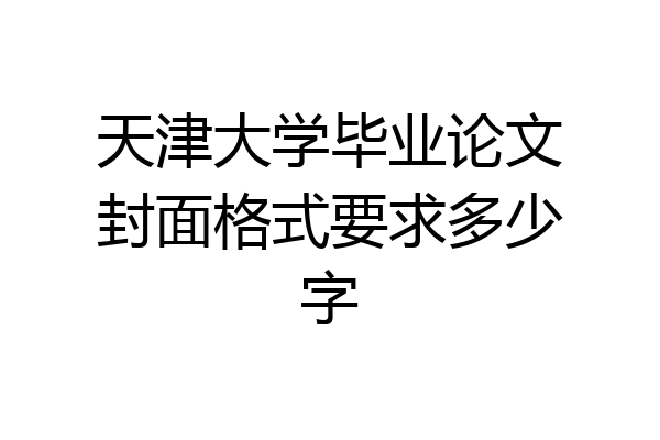 天津大学毕业论文封面格式要求多少字