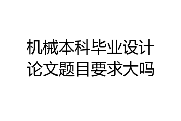 机械本科毕业设计论文题目要求大吗