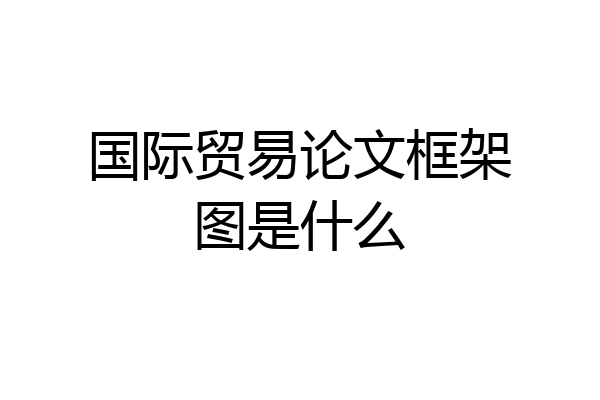 国际贸易论文框架图是什么