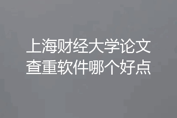 上海财经大学论文查重软件哪个好点