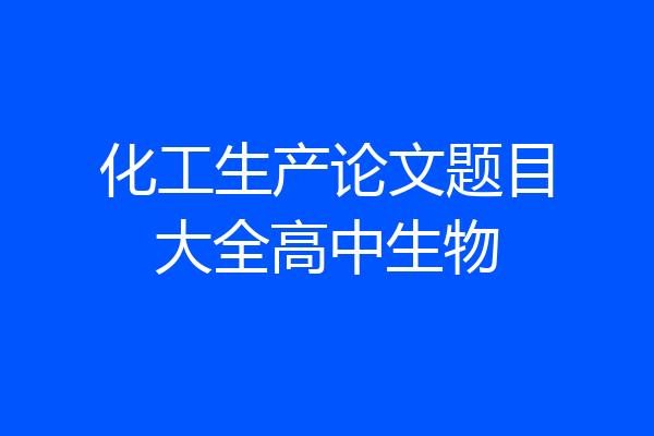 化工生产论文题目大全高中生物
