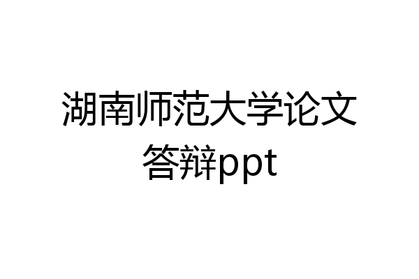 湖南师范大学论文答辩ppt