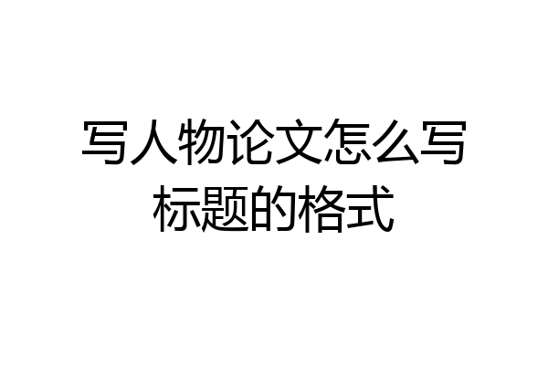 写人物论文怎么写标题的格式