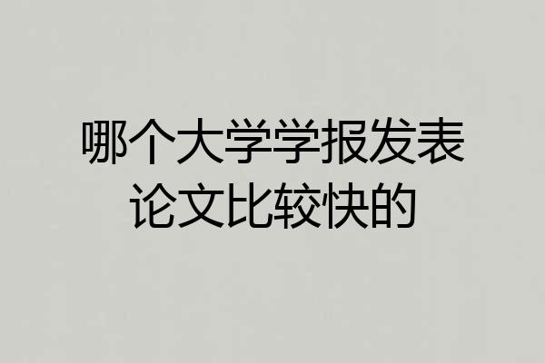 哪个大学学报发表论文比较快的