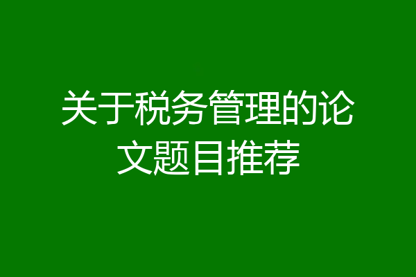 关于税务管理的论文题目推荐