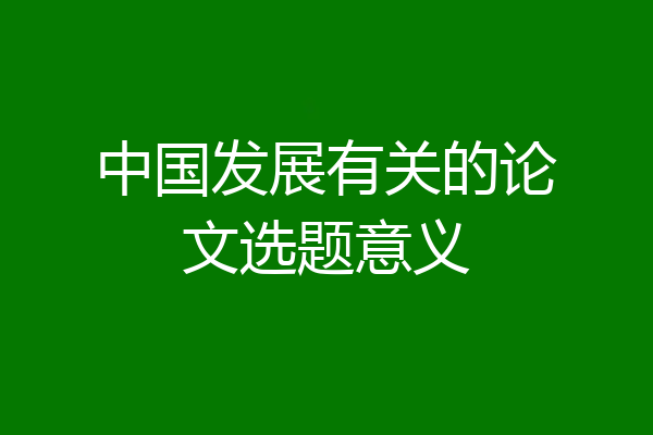 中国发展有关的论文选题意义
