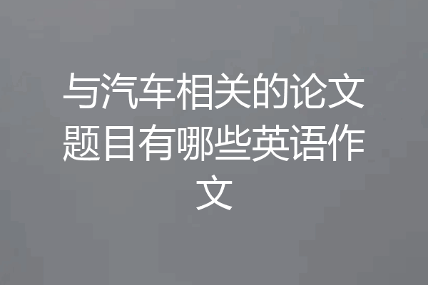 与汽车相关的论文题目有哪些英语作文