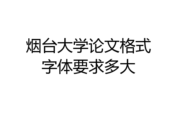 烟台大学论文格式字体要求多大