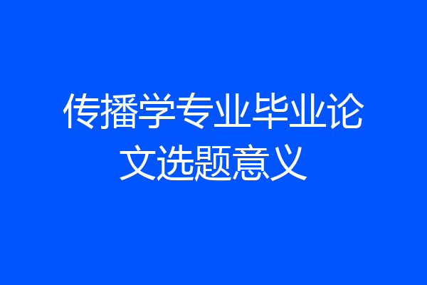 传播学专业毕业论文选题意义
