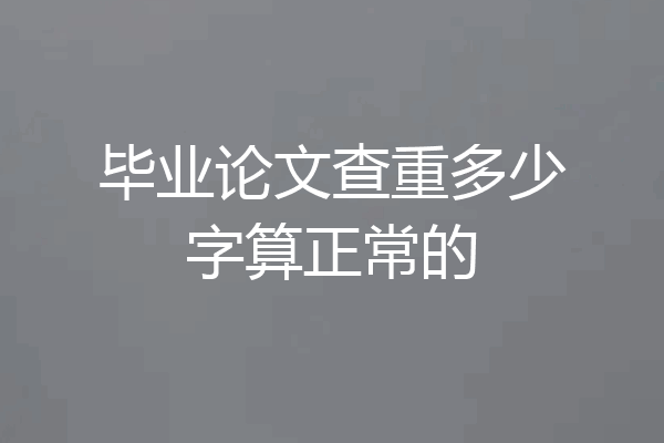 毕业论文查重多少字算正常的