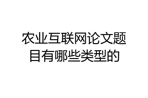 农业互联网论文题目有哪些类型的