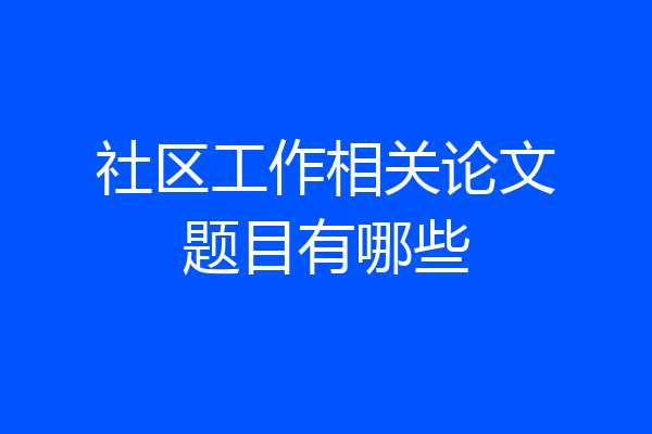社区工作相关论文题目有哪些