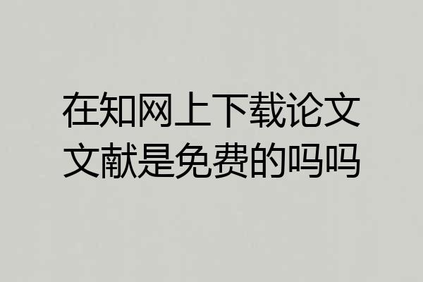 在知网上下载论文文献是免费的吗吗