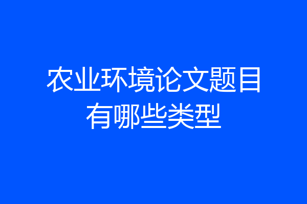 农业环境论文题目有哪些类型